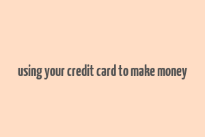 using your credit card to make money