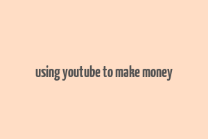 using youtube to make money