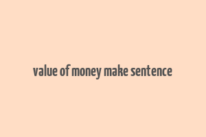 value of money make sentence