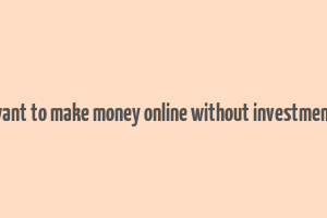 want to make money online without investment