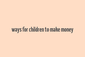 ways for children to make money