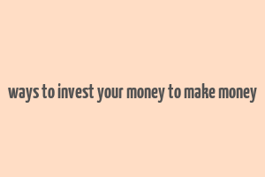 ways to invest your money to make money