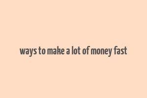 ways to make a lot of money fast