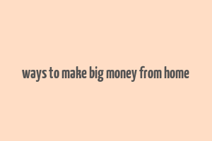 ways to make big money from home