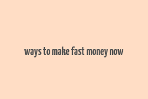 ways to make fast money now