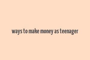 ways to make money as teenager