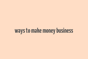 ways to make money business