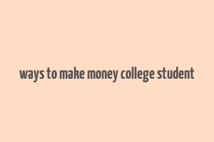 ways to make money college student