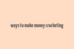 ways to make money crocheting