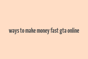 ways to make money fast gta online