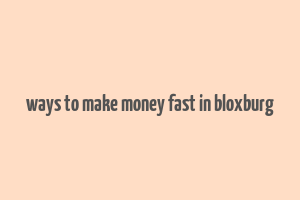 ways to make money fast in bloxburg