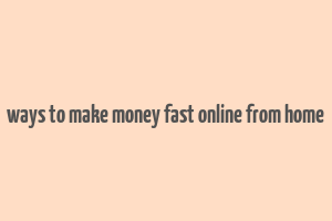 ways to make money fast online from home