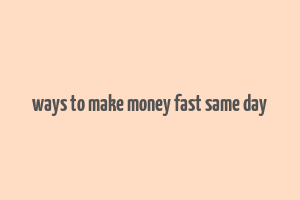 ways to make money fast same day