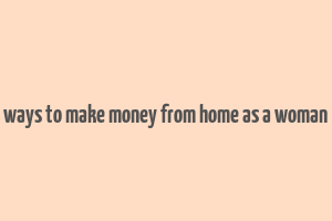 ways to make money from home as a woman