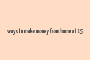 ways to make money from home at 15