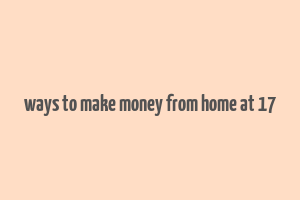 ways to make money from home at 17