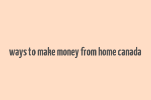 ways to make money from home canada