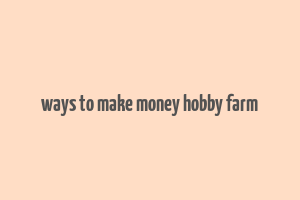 ways to make money hobby farm