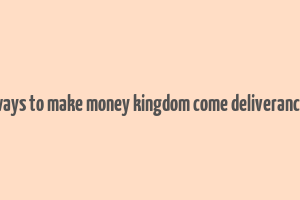 ways to make money kingdom come deliverance