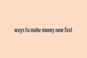 ways to make money now fast