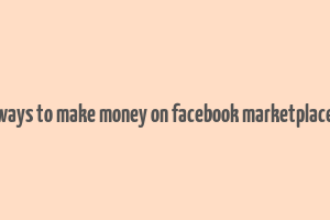 ways to make money on facebook marketplace