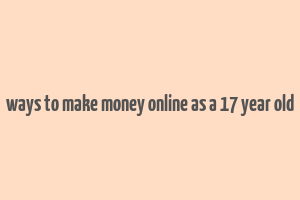 ways to make money online as a 17 year old