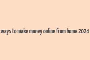 ways to make money online from home 2024