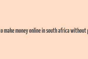 ways to make money online in south africa without paying