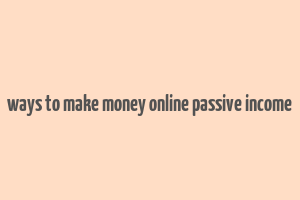 ways to make money online passive income