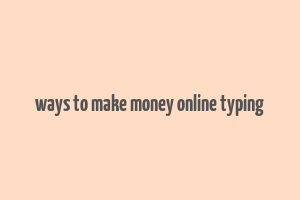 ways to make money online typing