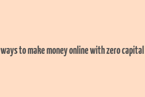 ways to make money online with zero capital