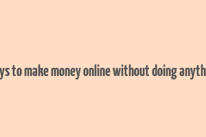 ways to make money online without doing anything