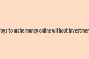 ways to make money online without investment