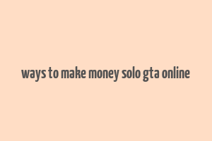 ways to make money solo gta online