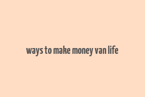 ways to make money van life