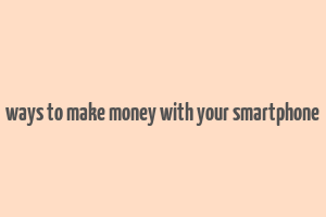 ways to make money with your smartphone