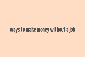 ways to make money without a job