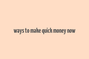 ways to make quick money now