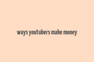 ways youtubers make money