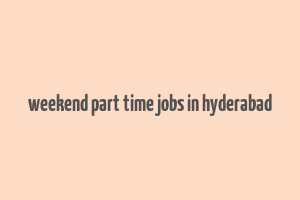 weekend part time jobs in hyderabad