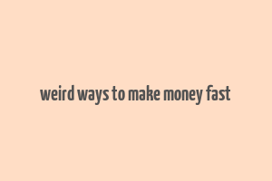 weird ways to make money fast