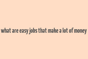 what are easy jobs that make a lot of money