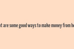 what are some good ways to make money from home