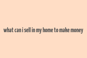 what can i sell in my home to make money