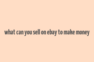 what can you sell on ebay to make money