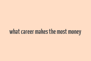 what career makes the most money