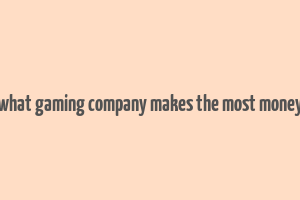 what gaming company makes the most money