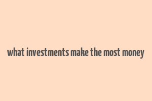 what investments make the most money