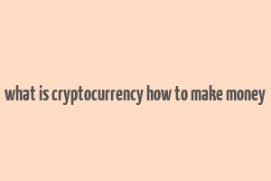 what is cryptocurrency how to make money