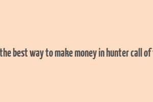 what is the best way to make money in hunter call of the wild